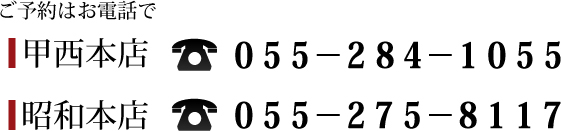 ご予約お電話番号、甲西本店 0120−302−314、昭和本店055−275−8117